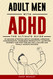 Adult Men with ADHD: The Ultimate Guide to Solving Attention Deficit