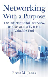 Networking With a Purpose: The Informational Interview Its Use and