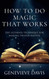 How to Do Magic That Works: The Ultimate Technique for Making Things