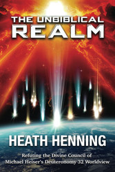 The Unbiblical Realm: Refuting the Divine Council of Michael Heiser's