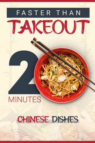 Faster Than Takeout: 20-Minutes Chinese Dishes: A Chinese Takeout