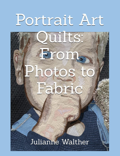 Portrait Art Quilts: From Photos to Fabric: Learn to create realistic