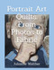 Portrait Art Quilts: From Photos to Fabric: Learn to create realistic