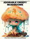 Adorable Creepy Mushrooms