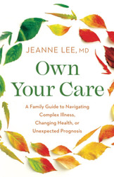 Own Your Care: A Family Guide to Navigating Complex Illness Changing