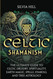 Celtic Shamanism: The Ultimate Guide to Celtic Druidry Spirituality