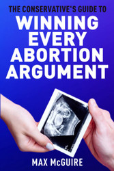 The Conservative's Guide to Winning Every Abortion Argument