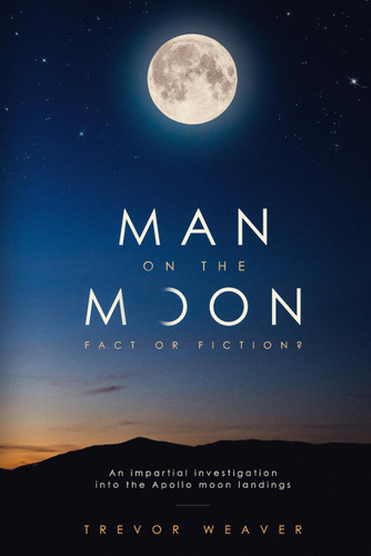Man on the Moon: Fact Or Fiction ?: an Impartial Investigation Into