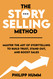 The StorySelling Method: Master the Art of Storytelling to Build