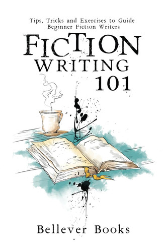 Fiction Writing 101: Tips Tricks and Exercises to Guide Beginner