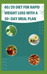 80/20 Diet For Rapid Weight Loss With A 30-DAY MEAL PLAN