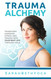 Trauma Alchemy: Transform Hardship Stress and Trauma into Your Best