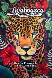 Ayahuasca: A Beginner's Guide: How to Prepare for Your Ceremony