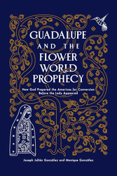 Guadalupe and the Flower World Prophecy: How God Prepared the