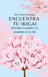Encuentra tu Ikigai: Descubre tu pasion y tu proposito en la vida