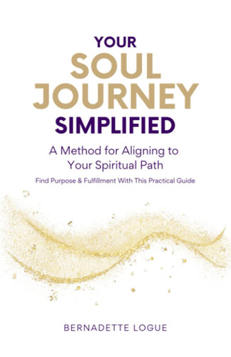 Your Soul Journey Simplified: A Method for Aligning to Your Spiritual