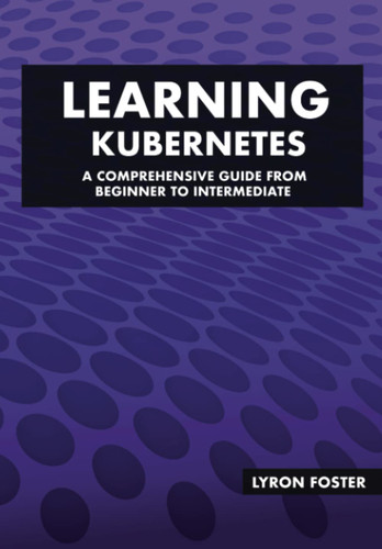 Learning Kubernetes - A Comprehensive Guide from Beginner to