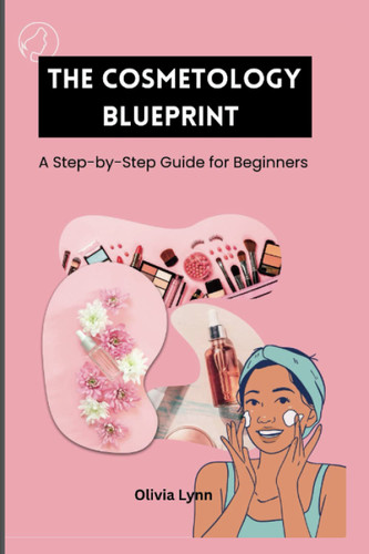 The Cosmetology Blueprint: a Step-By-Step Guide for Beginners