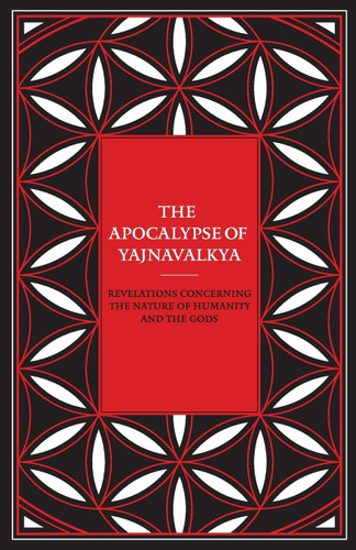 The Apocalypse of Yajnavalkya: Revelations Concerning the Nature of