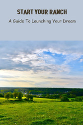 Start Your Ranch: A Guide To Launching Your Dream