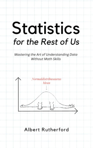 Statistics for the Rest of Us: Mastering the Art of Understanding