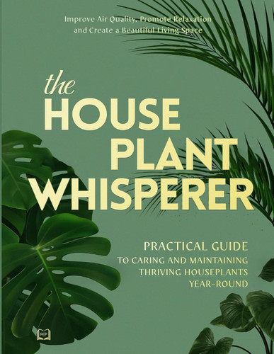 The Houseplant Whisperer: Practical Guide to Caring for & Maintaining