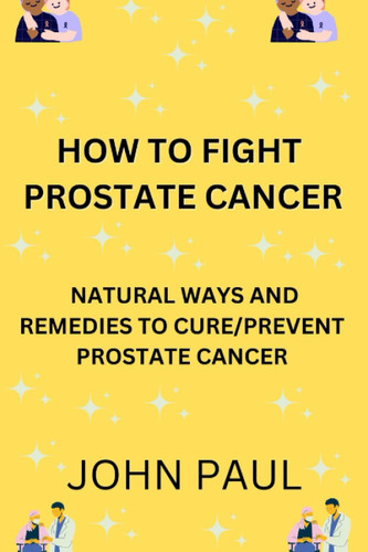 How to Fight Cancer: Natural Ways and Remedies to Cure and Prevent