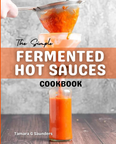 The Simple Fermented Hot Sauces Cookbook