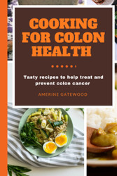 COOKING FOR COLON HEALTH: Tasty recipes to help treat and prevent