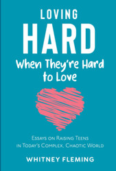 Loving Hard When They're Hard to Love: Essays on Raising Teens in