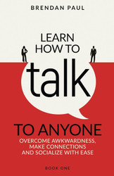 Learn How To Talk To Anyone: Overcome Awkwardness Make Connections