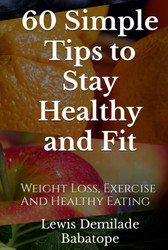 60 Simple Tips To Stay Healthy And Fit: Weight Loss Exercise And