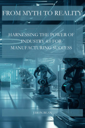 From Myth to Reality: Harnessing the Power of Industry 4.0 for