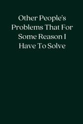 Other People's Problems That For Some Reason I Have To Solve