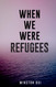 When We Were Refugees