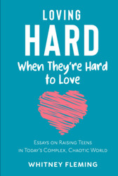 Loving Hard When They're Hard to Love: Essays on Raising Teens in