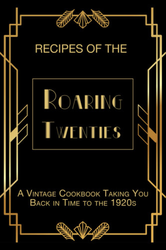 Recipes of The Roaring Twenties: A Vintage Cookbook Taking You Back