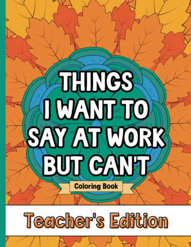 Things I Want To Say At Work But Can't Coloring Book Teacher's Edition