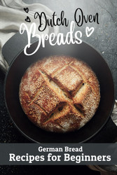 Dutch Oven Breads ' German Bread Recipes for Beginners: No sourdough