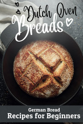 Dutch Oven Breads ' German Bread Recipes for Beginners: No sourdough
