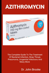 Azithromycin: the Complete Guide to the Treatment of Bacterial