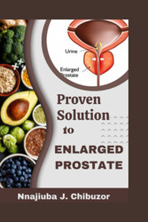 Proven Solution to Enlarged Prostate: Healthy Methods to Completely