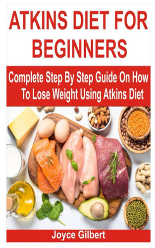 Atkins Diet for Beginners: Complete Step by Step Guide on How to Lose