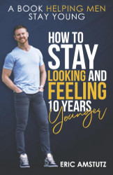 How to Stay Looking and Feeling 10 Years Younger: A Book Helping Men