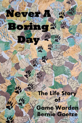 Never A Boring Day: The Life Story of Game Warden Bernie Goetze