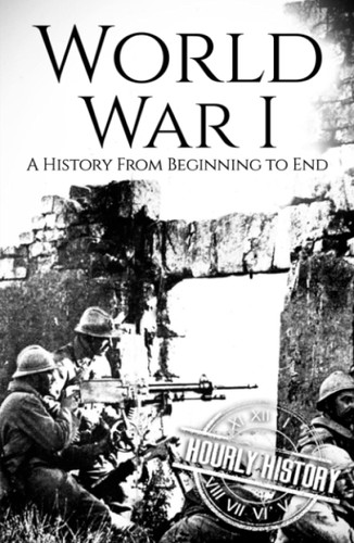 World War I: A History from Beginning to End
