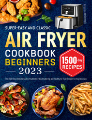 Super-Easy and Classic Air Fryer Cookbook for Beginners 2023