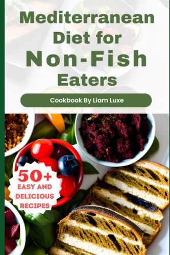 Mediterranean Diet for Non-Fish Eaters: 50 Easy and Delicious Recipes