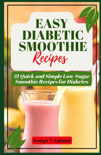 Easy Diabetic Smoothie Recipes: 31 Quick and Simple Low Sugar