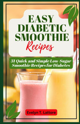 Easy Diabetic Smoothie Recipes: 31 Quick and Simple Low Sugar